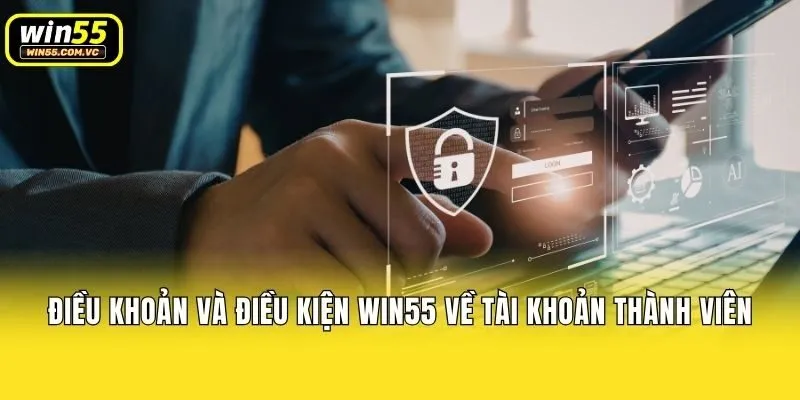 Điều khoản và điều kiện Win55 về tài khoản thành viên