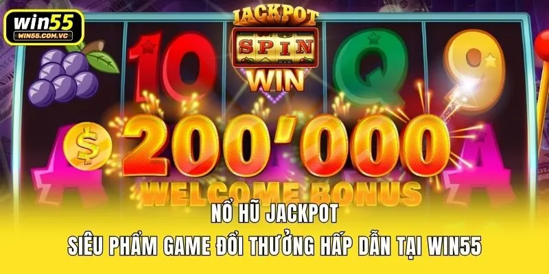 Nổ Hũ Jackpot - Siêu Phẩm Game Đổi Thưởng Hấp Dẫn Tại Win55